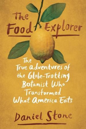 Food Explorer: The True Adventures of the Globe-Trotting Botanist Who Transformed What America Eats The by Daniel Stone