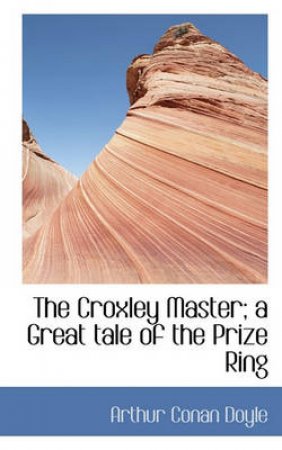 The Croxley Master; A Great Tale of the Prize Ring by Sir Arthur Conan Doyle