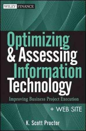 Optimizing and Assessing Information Technology: Improving Business Project Execution + Website by K. Scott Proctor