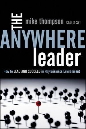 The Anywhere Leader: How to Lead and Succeed in Any Business Environment by Mike Thompson