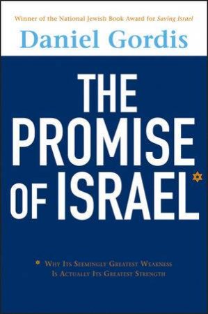 The Promise of Israel: Why Its Seemingly Greatest Weakness Is Actually Its Greatest Strength by Daniel Gordis