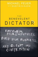 The Benevolent Dictator Empower Your Employees Build Your Business and Outwit the Competition