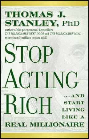 Stop Acting Rich: ...and Start Living Like a Real Millionaire by Thomas J Stanley