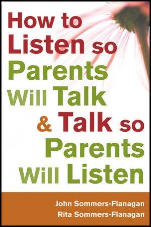 How to Listen So Parents Will Talk and Talk So Parents Will Listen by John Sommers-Flanagan & Rita Sommers-Flanagan