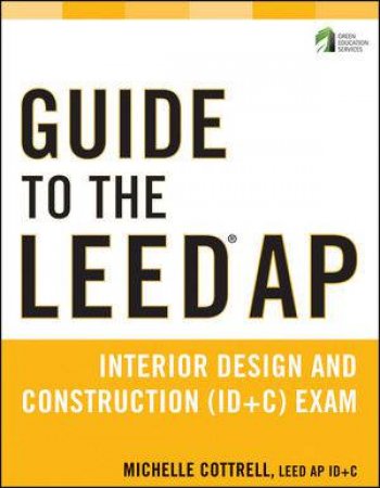 Guide to the Leed Ap Interior Design and Construction (Id+c) Exam by Michelle Cottrell