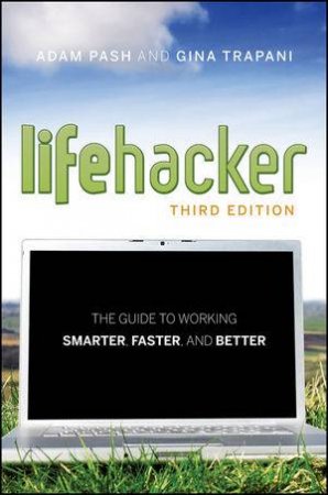 The Lifehacker Guide to Working Smarter, Faster, and Better Third Edition by Adam Pash & Gina Trapani 