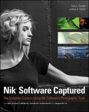 Nik Software Captured: The Complete Guide to Using Nik Softwares Photographic Tools by Tony L. Corbell & Joshua A. Haftel 