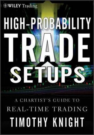 High-probability Trade Setups: A Chartist's Guide to Real-time Trading by Timothy Knight