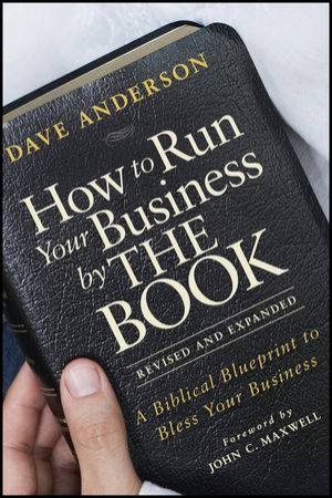 How to Run Your Business By the Book: A Biblical Blueprint to Bless Your Business, Revised and Expanded by Dave Anderson