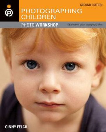 Photographing Children Photo Workshop, 2nd Edition by Ginny Felch