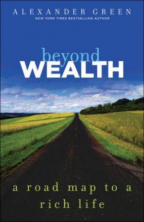 Beyond Wealth: The Road Map to a Rich Life by Alexander Green