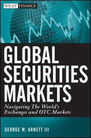 Global Securities Markets: Navigating the World's Exchanges and OTC Markets by George W Arnett 