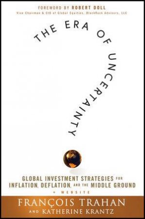 The Era of Uncertainty + Website: Global Investment Strategies for Inflation, Deflation, and the Middle Ground by F Trahan