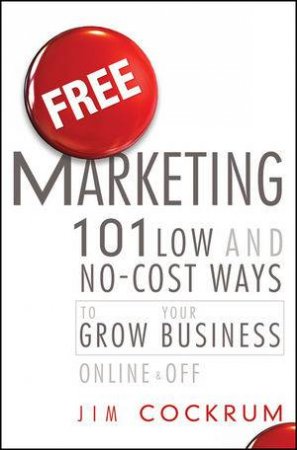 Free Marketing: 101 Low and No-cost Ways to Grow Your Business, Online and Off by Jim Cockrum