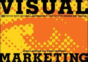 Visual Marketing: 99 Proven Ways for Small Businesses to Market with Images and Design by Various