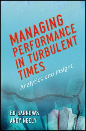 Managing Performance in Turbulent Times: Analytics and Insight by Ed Barrows & Andy Neely
