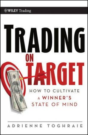 Trading on Target: How to Cultivate a Winner's State of Mind by Adrienne Toghraie