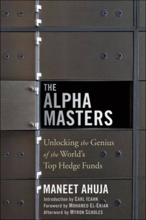 The Alpha Masters: Unlocking the Genius of the World's Top Hedge Funds by Maneet Ahuja