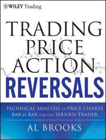 Trading Price Action Reversals: Technical Analysis of Price Charts Bar By Bar for the Serious Trader by Al Brooks