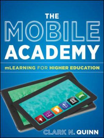 The Mobile Academy: Mlearning for Higher Education by Clark N. Quinn