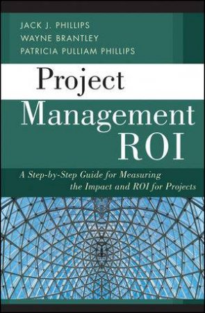 Project Management Roi: A Step-By-Step Guide for Measuring the Impact and ROI for Projects by Various