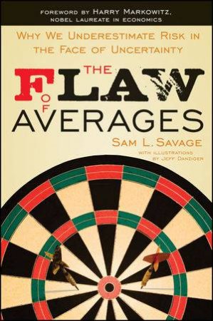 The Flaw of Averages: Why We Underestimate Risk in the Face of Uncertainty by Sam L Savage 