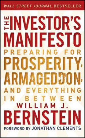 The Investor's Manifesto: Preparing for Prosperity, Armageddon, and Everything in Between by William J. Bernstein