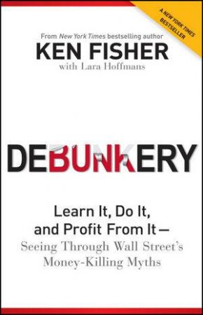 Debunkery: Learn It, Do It, and Profit From It - Seeing Through Wall Street's Money-killing Myths by Ken Fisher & Various