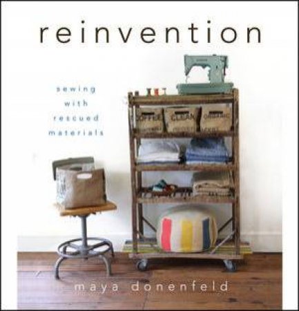 Reinvention: Sewing with Rescued Materials by Maya Donenfeld