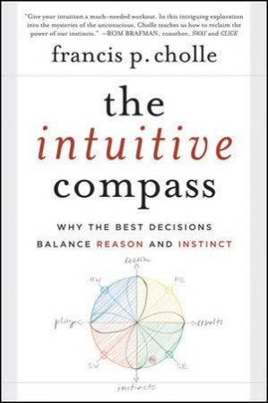 The Intuitive Compass: Why the Best Decisions Balance Reason and Instinct by Francis Cholle