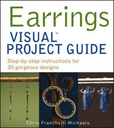 Earrings Visual Project Guide: Step-By-Step Instructions For 30 Gorgeous Designs by Franchetti Mich