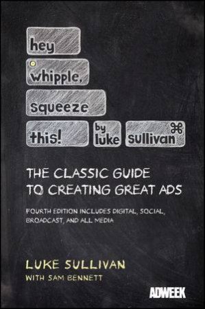 Hey, Whipple, Squeeze This: A Guide to Creating Great Advertising, 4th Edition by Luke Sullivan & Sam Bennett