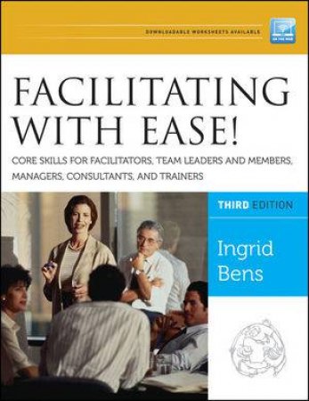 Facilitating with Ease! Core Skills for Facilitators, Team Leaders and Members, Managers, Consultants, and Trainers, 3rd by Ingrid Bens 