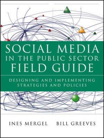 Social Media In The Public Sector Field Guide: Designing And Implementing Strategies And Policies by Mergel