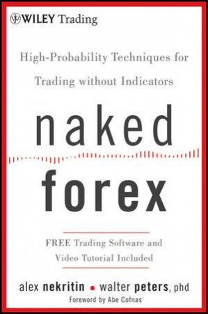 Naked Forex: High-probability Techniques for Trading Without Indicators by Alex Nekritin & Walter Peters