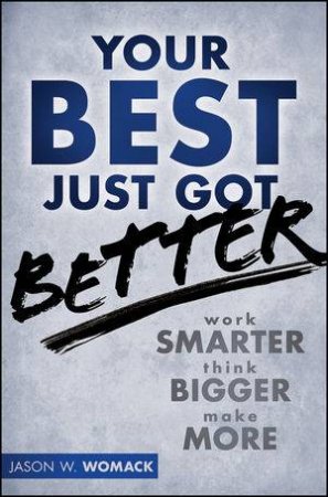 Your Best Just Got Better: Think Bigger, Work Smarter, Make More by Your Best Just Got Better: Work Smarter, Think Big