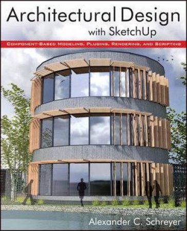 Architectural Design with Sketchup: Component-based Modeling, Plugins, Rendering, and Scripting by Alexander Schreyer