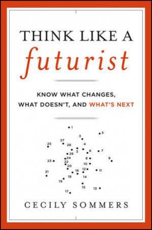 Think Like a Futurist: Know What Changes, What Doesn't, and What's Next by Cecily Sommers