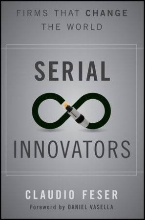 Serial Innovators: Firms That Change the World by Claudio Feser