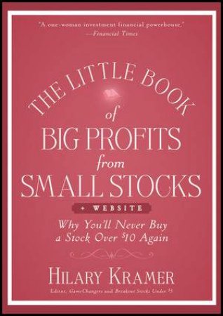 The Little Book of Big Profits From Small Stocks + Website: Why You'll Never Buy a Stock Over $10 Again by Hilary Kramer