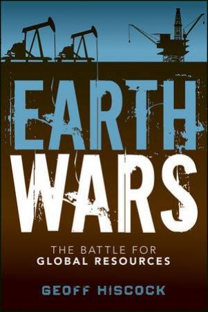 Earth Wars: The Battle for Global Resources by Geoff Hiscock