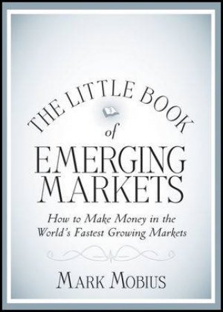 The Little Book of Emerging Markets: How to Make  Money in the Worlds Fastest Growing Markets by Mark Mobius