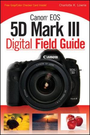 Canon Eos 5D Mark III Digital Field Guide by Charlotte K. Lowrie