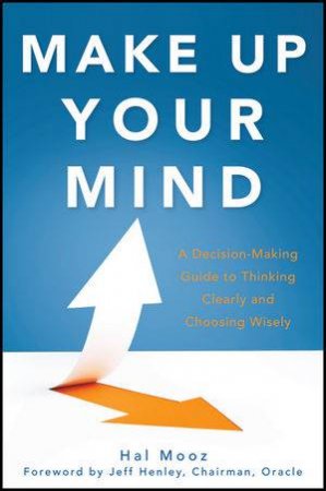 Make Up Your Mind: A Decision-Making Guide to Thinking Clearly And Choosing Wisely by Hal Mooz