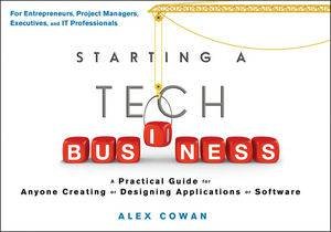 Starting a Tech Business: A Practical Guide for Anyone Creating Or Designing Applications Or Software by Alex Cowan 