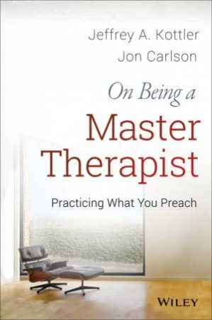 On Being a Master Therapist: Practicing What You Preach by Jeffrey A. Kottler & Jon Carlson