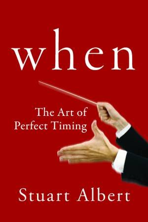 When: The Art Of Perfect Timing by Stuart Albert