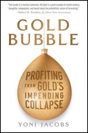 Gold Bubble: Profiting From Gold's Impending Collapse by Yoni Jacobs