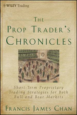 The Prop Trader's Chronicles: Short-term Proprietary Trading Strategies for Both Bull and Bear Markets by Chan