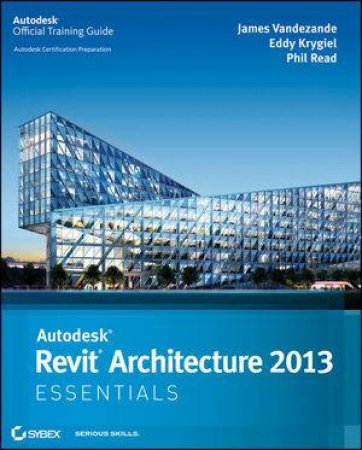 Autodesk Revit Architecture 2013 Essentials by James Vandezande & Eddy Krygiel & Phil Read